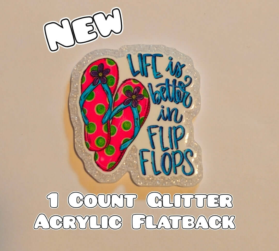 Glitter Acrylic Flatback- Acrylic Planer Resin Charm- Life Is Better In Flip Flops